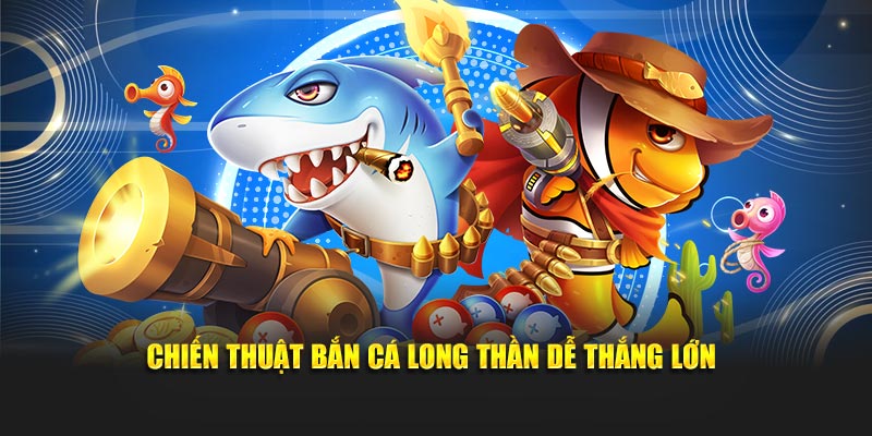 Chiến thuật bắn cá Long Thần dễ thắng lớn
