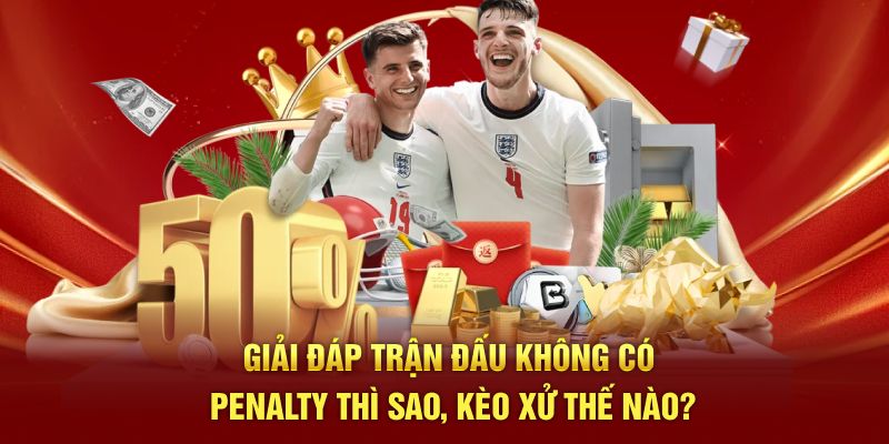 Giải đáp trận đấu không có penalty thì sao, kèo xử thế nào?