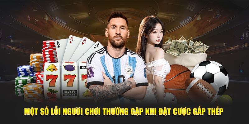 Một số lỗi người chơi thường gặp khi đặt cược gấp thếp