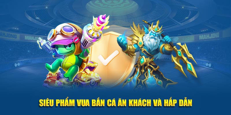 Siêu phẩm vua bắn cá ăn khách và hấp dẫn